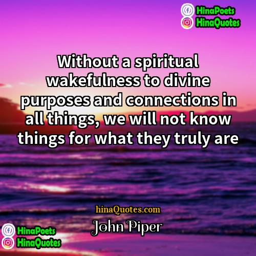 John Piper Quotes | Without a spiritual wakefulness to divine purposes